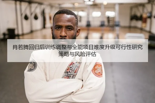 肖若腾回归后训练调整与全能项目难度升级可行性研究策略与风险评估